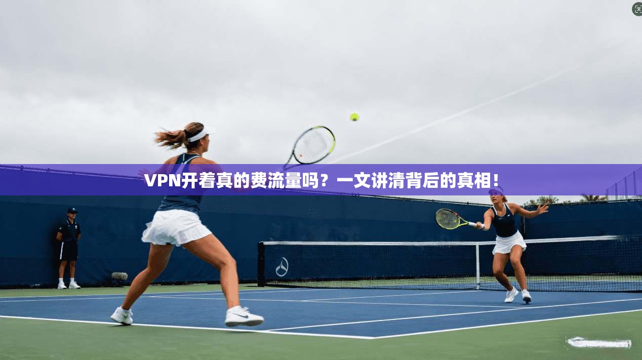 VPN开着真的费流量吗？一文讲清背后的真相！