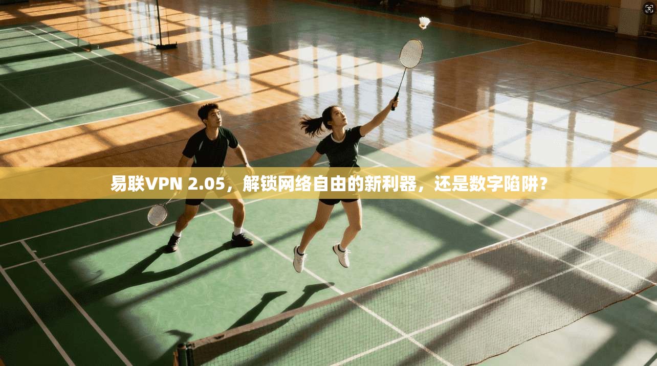 易联VPN 2.05，解锁网络自由的新利器，还是数字陷阱？