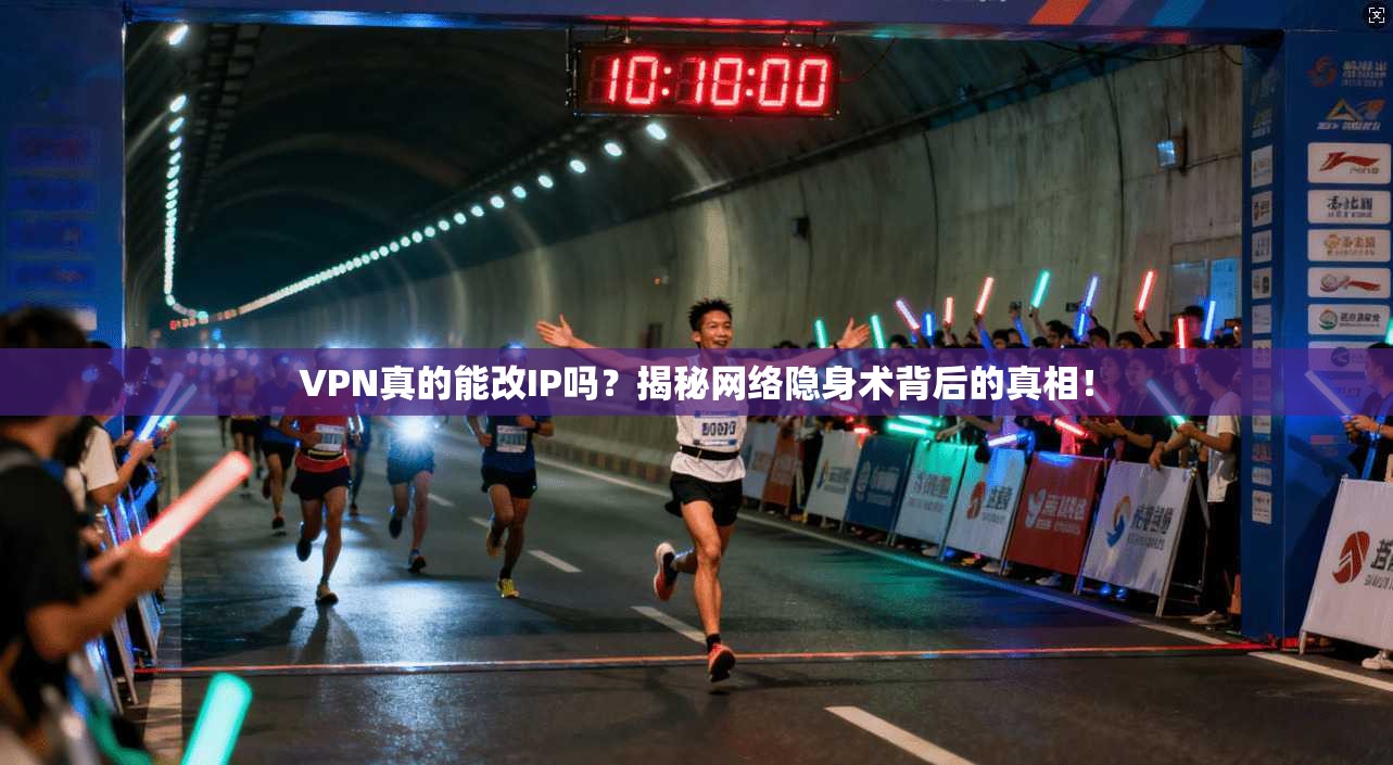 VPN真的能改IP吗？揭秘网络隐身术背后的真相！