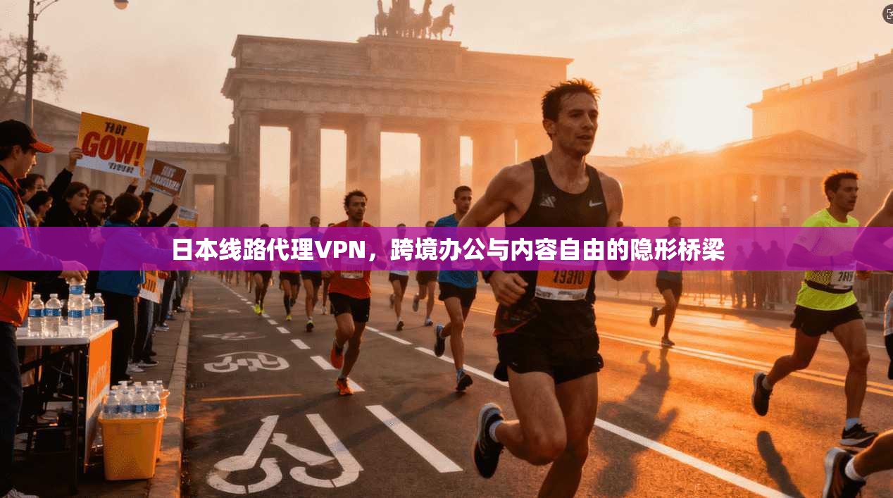 日本线路代理VPN，跨境办公与内容自由的隐形桥梁