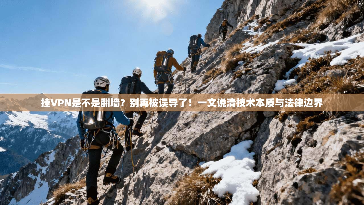 挂VPN是不是翻墙？别再被误导了！一文说清技术本质与法律边界