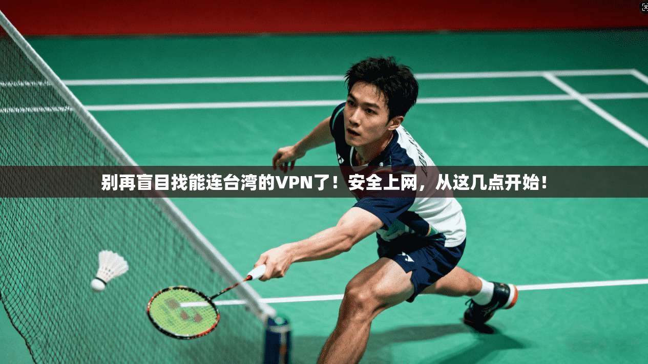 别再盲目找能连台湾的VPN了！安全上网，从这几点开始！