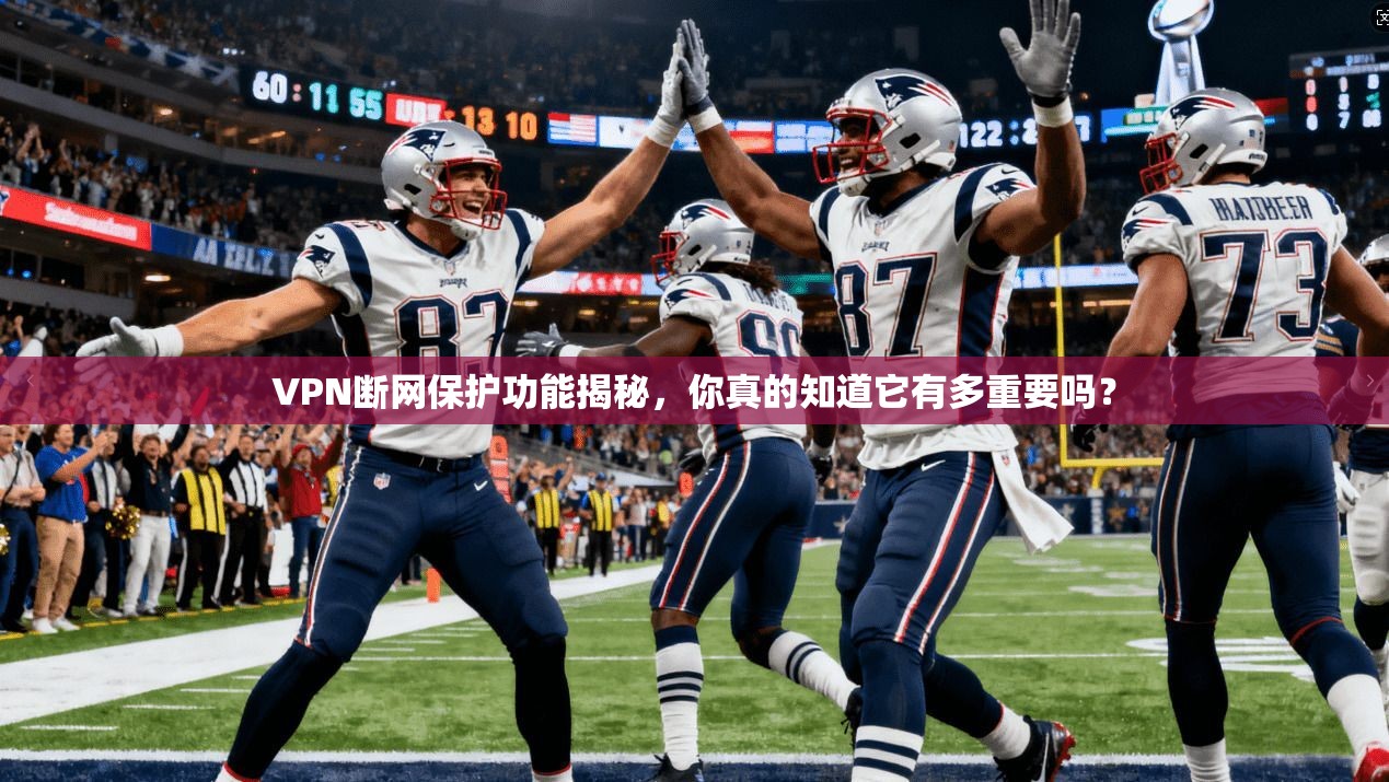 VPN断网保护功能揭秘，你真的知道它有多重要吗？