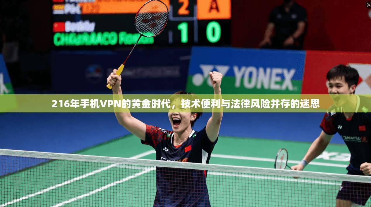 216年手机VPN的黄金时代，技术便利与法律风险并存的迷思