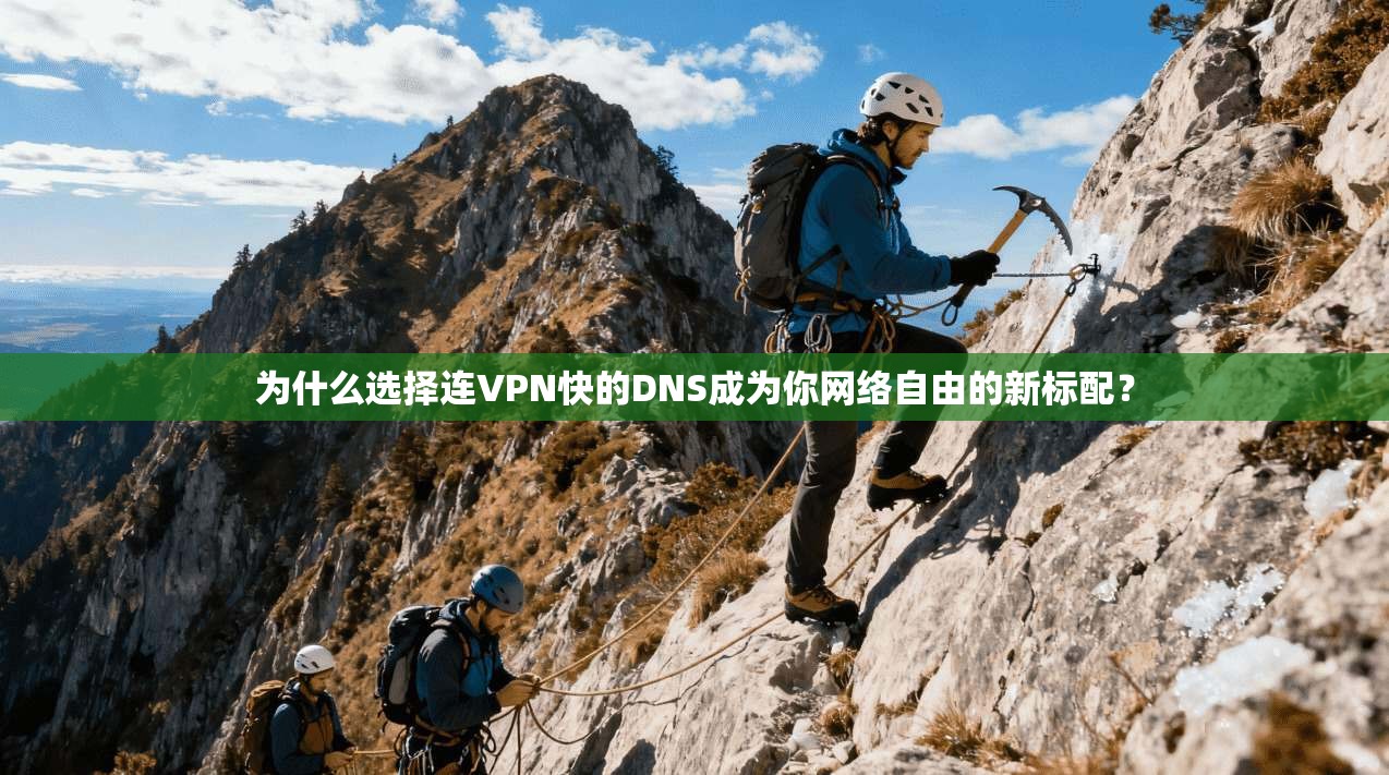 为什么选择连VPN快的DNS成为你网络自由的新标配？