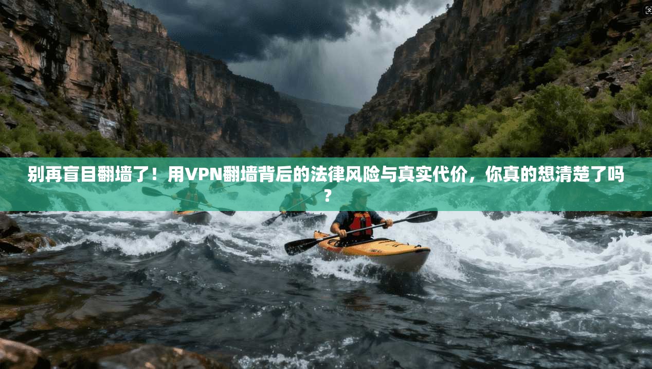 别再盲目翻墙了！用VPN翻墙背后的法律风险与真实代价，你真的想清楚了吗？
