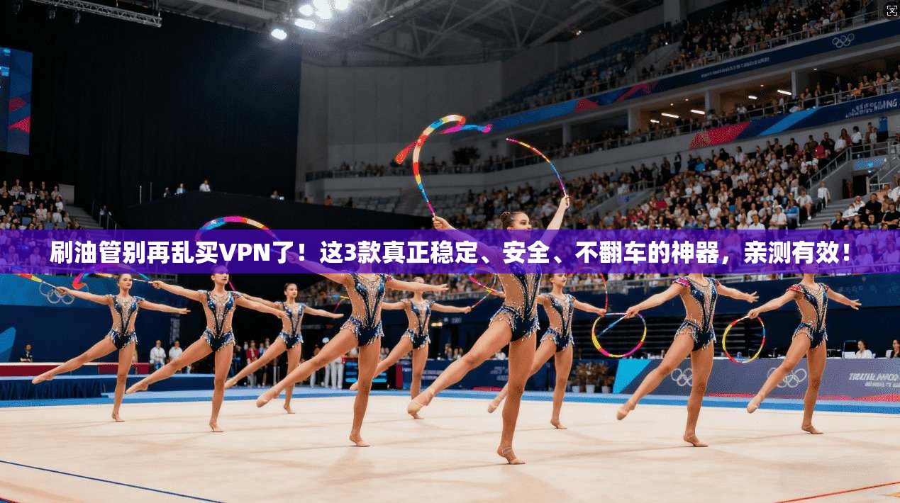 刷油管别再乱买VPN了！这3款真正稳定、安全、不翻车的神器，亲测有效！