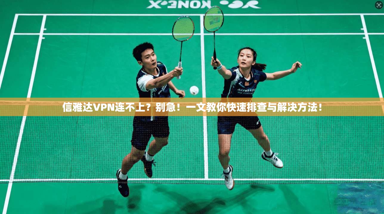 信雅达VPN连不上？别急！一文教你快速排查与解决方法！
