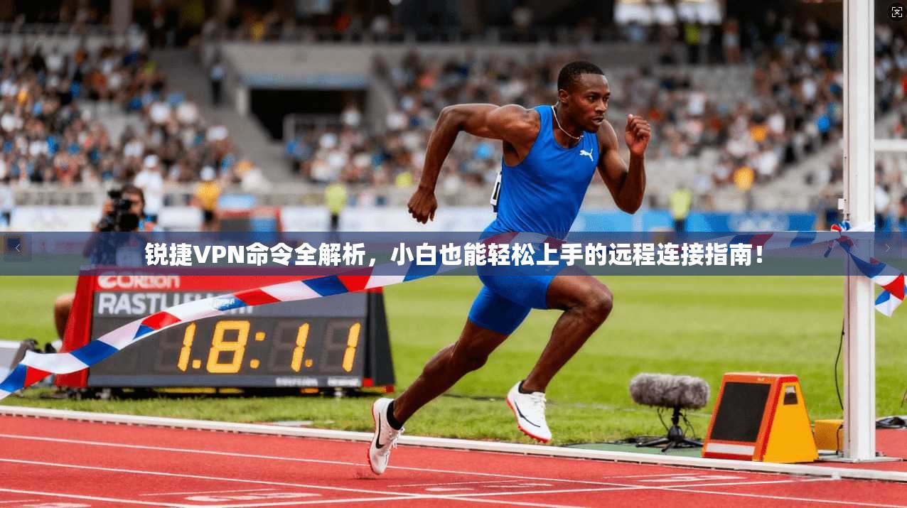 锐捷VPN命令全解析，小白也能轻松上手的远程连接指南！