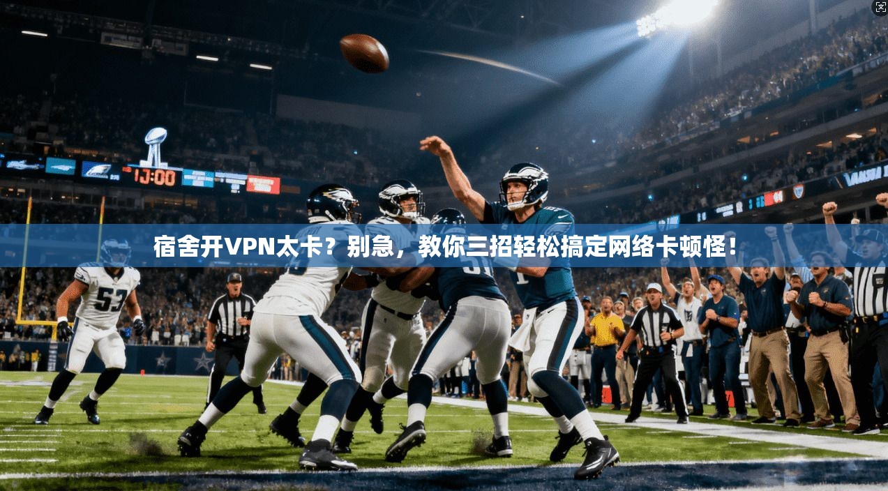 宿舍开VPN太卡？别急，教你三招轻松搞定网络卡顿怪！