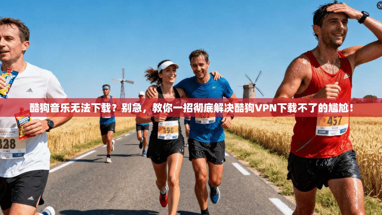 酷狗音乐无法下载？别急，教你一招彻底解决酷狗VPN下载不了的尴尬！