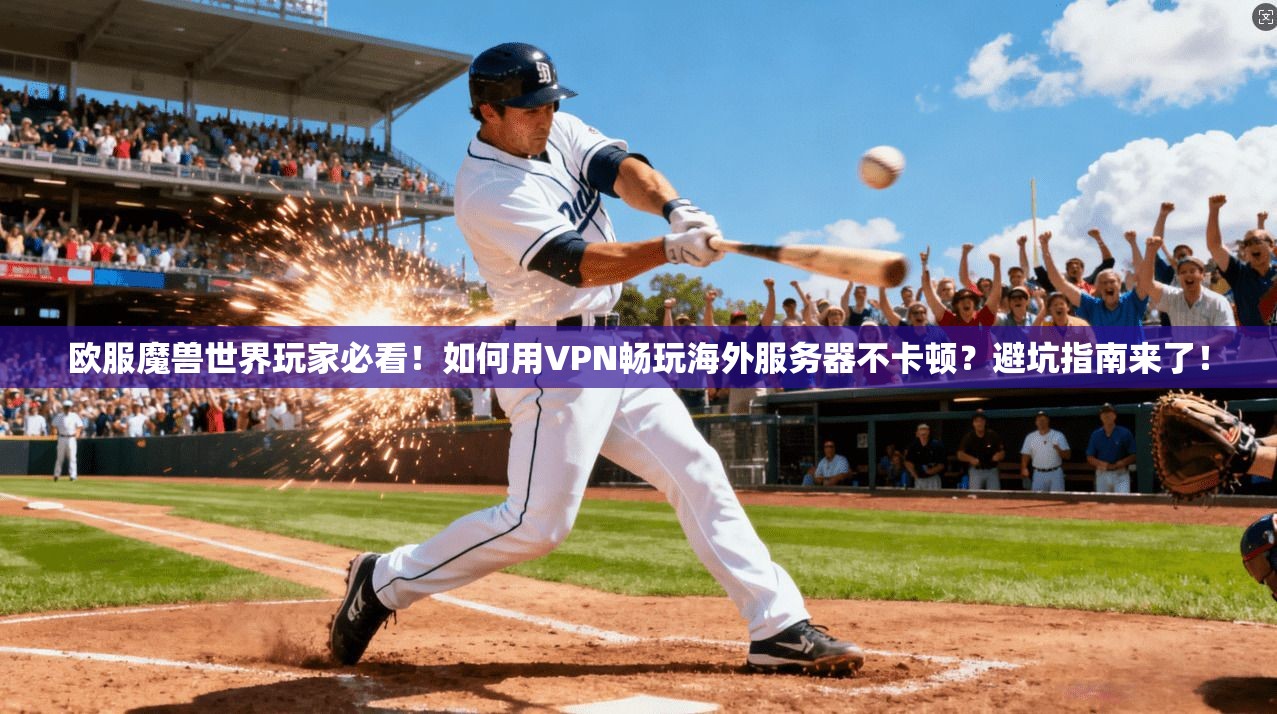 欧服魔兽世界玩家必看！如何用VPN畅玩海外服务器不卡顿？避坑指南来了！