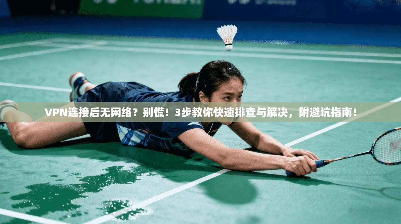 VPN连接后无网络？别慌！3步教你快速排查与解决，附避坑指南！