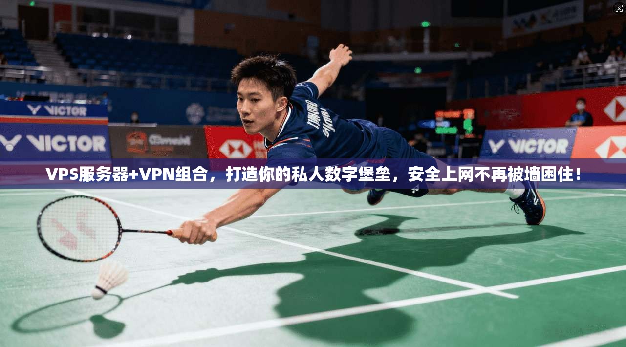 VPS服务器+VPN组合，打造你的私人数字堡垒，安全上网不再被墙困住！