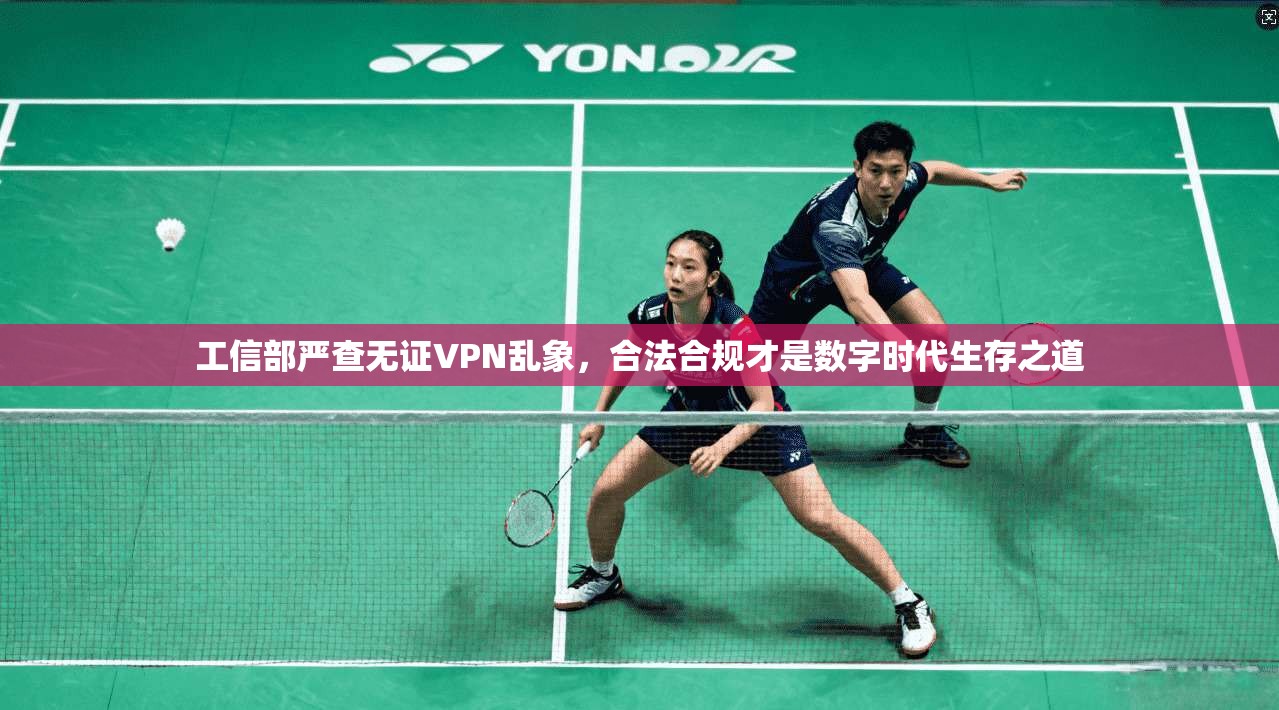 工信部严查无证VPN乱象，合法合规才是数字时代生存之道