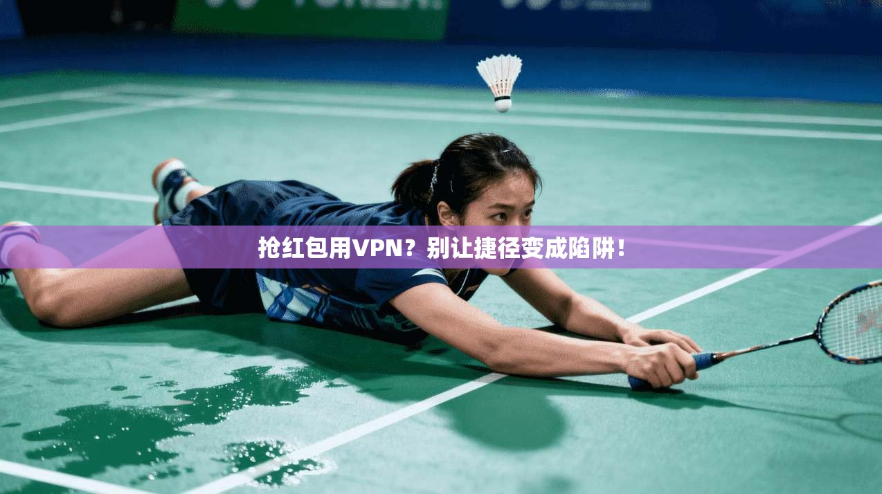 抢红包用VPN？别让捷径变成陷阱！