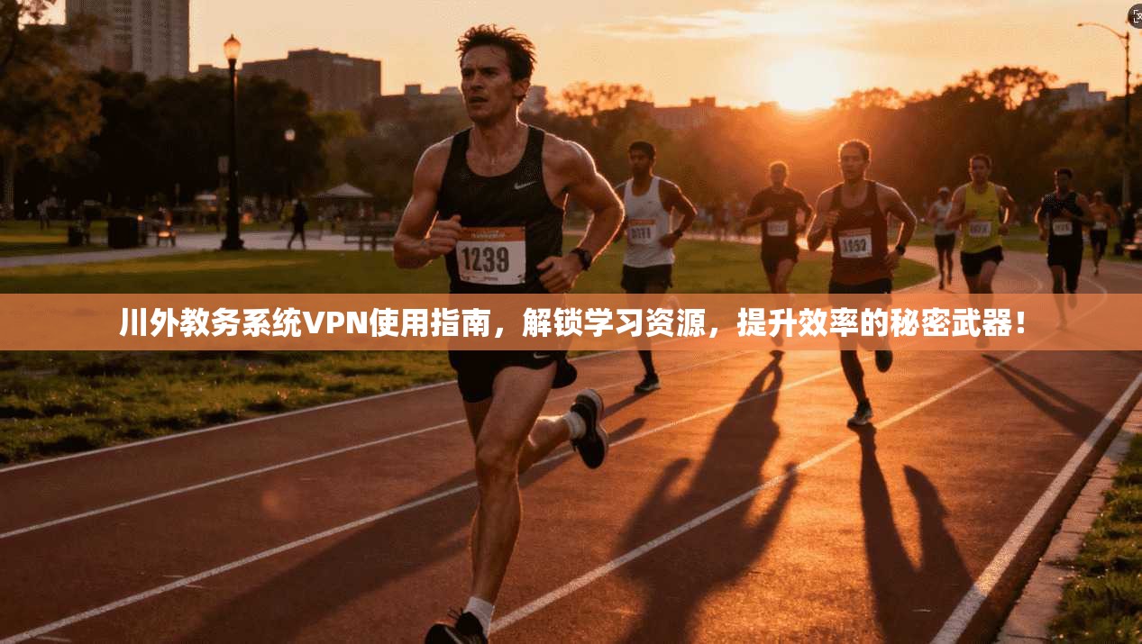 川外教务系统VPN使用指南，解锁学习资源，提升效率的秘密武器！