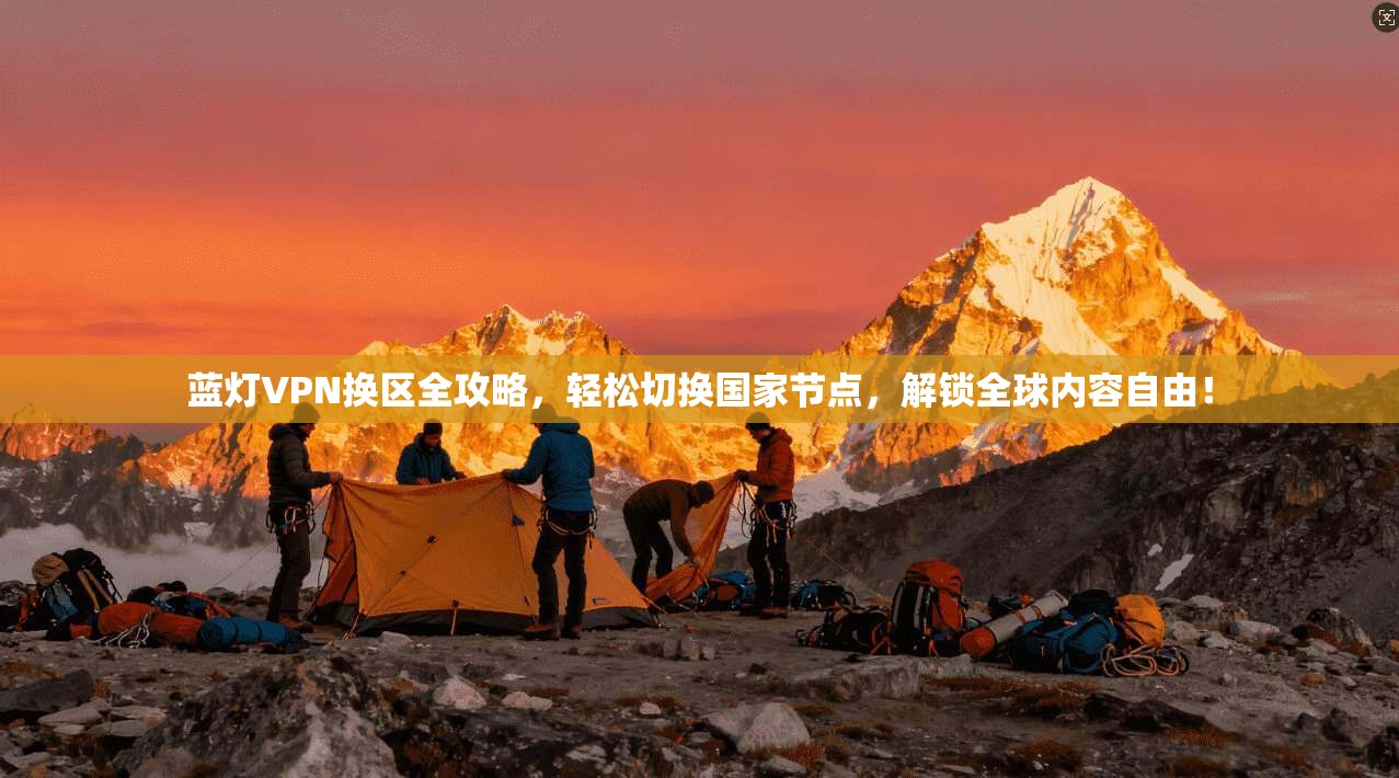 蓝灯VPN换区全攻略，轻松切换国家节点，解锁全球内容自由！