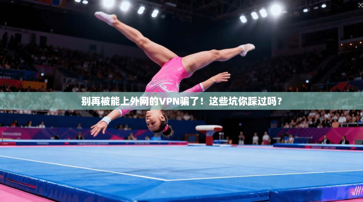 别再被能上外网的VPN骗了！这些坑你踩过吗？