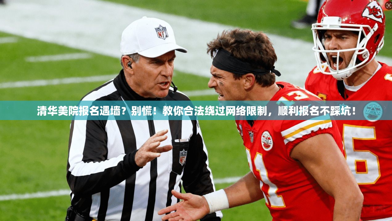 清华美院报名遇墙？别慌！教你合法绕过网络限制，顺利报名不踩坑！