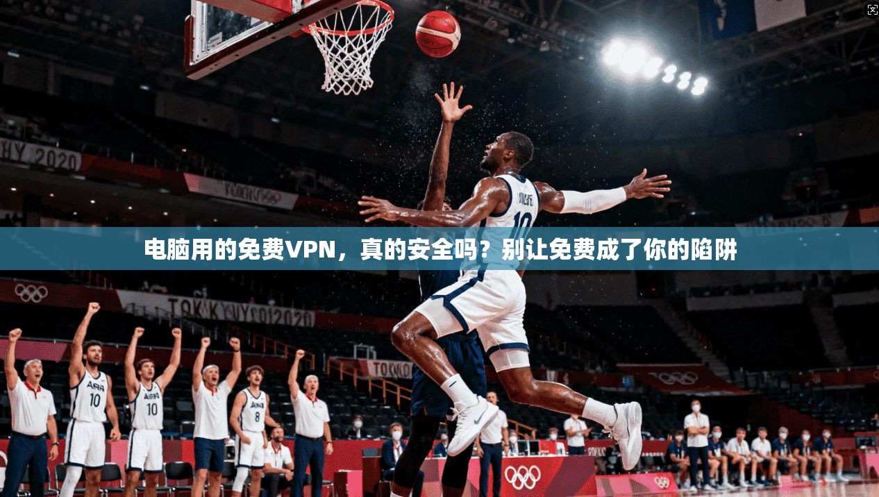 电脑用的免费VPN，真的安全吗？别让免费成了你的陷阱