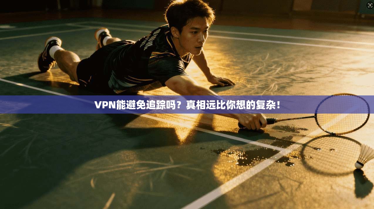 VPN能避免追踪吗？真相远比你想的复杂！