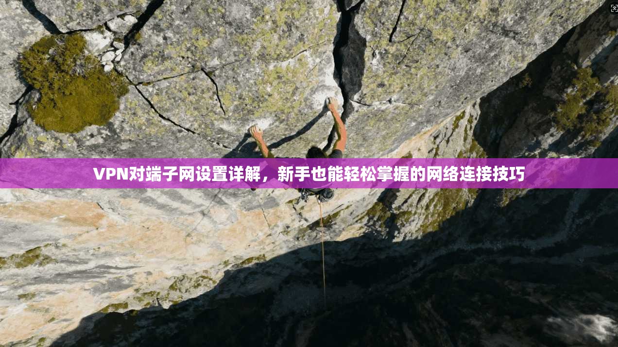 VPN对端子网设置详解，新手也能轻松掌握的网络连接技巧