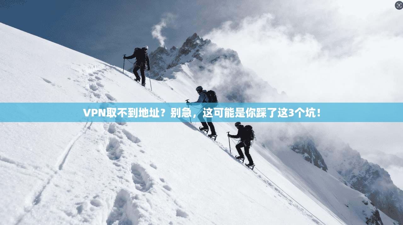 VPN取不到地址？别急，这可能是你踩了这3个坑！