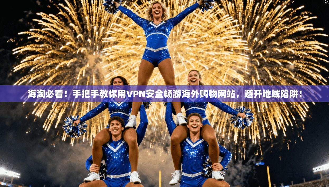 海淘必看！手把手教你用VPN安全畅游海外购物网站，避开地域陷阱！