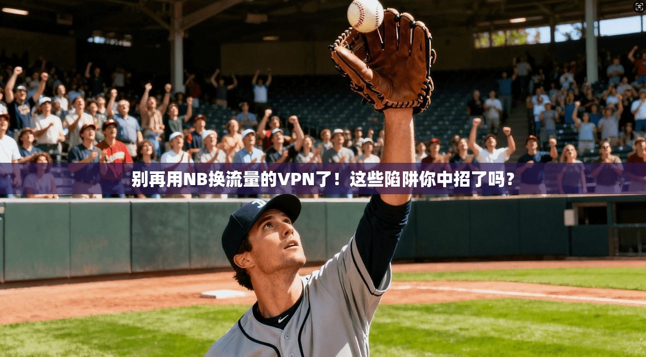 别再用NB换流量的VPN了！这些陷阱你中招了吗？