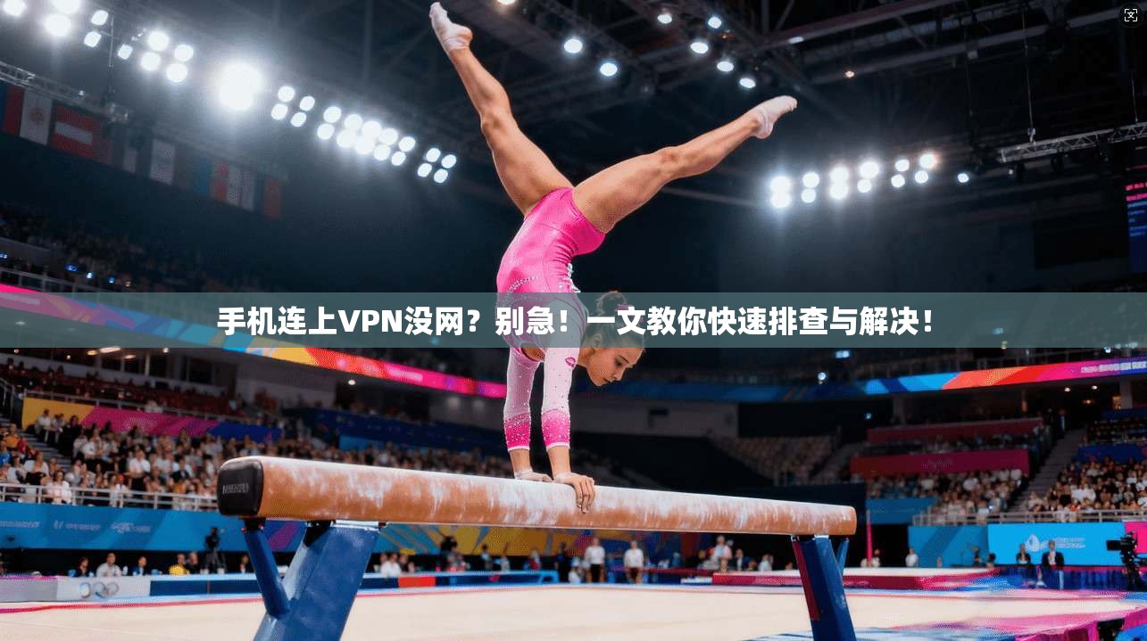 手机连上VPN没网？别急！一文教你快速排查与解决！