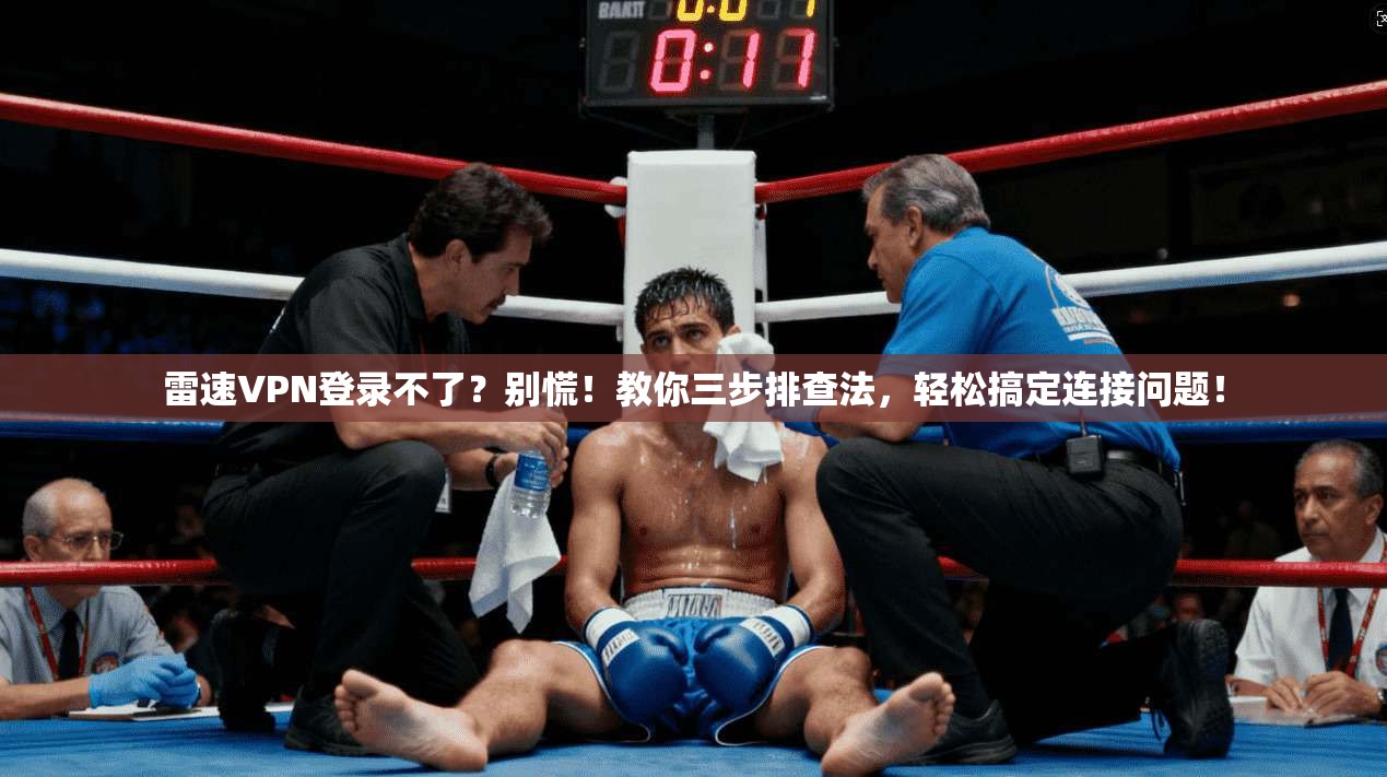 雷速VPN登录不了？别慌！教你三步排查法，轻松搞定连接问题！