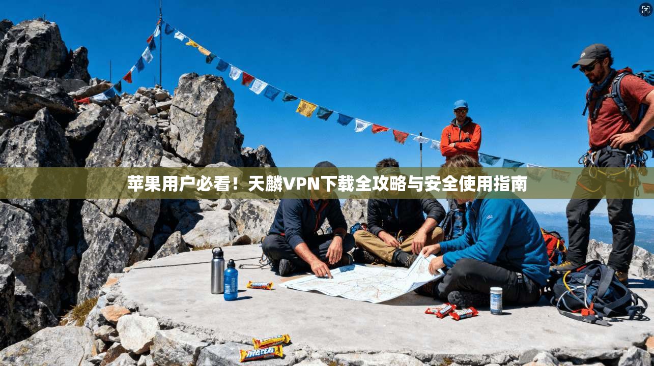 苹果用户必看！天麟VPN下载全攻略与安全使用指南