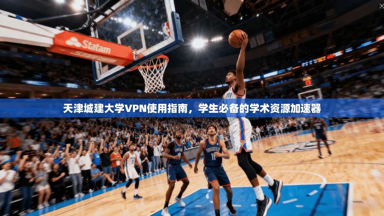 天津城建大学VPN使用指南，学生必备的学术资源加速器