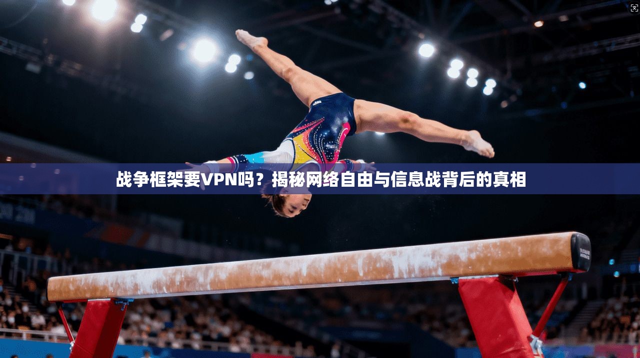 战争框架要VPN吗？揭秘网络自由与信息战背后的真相