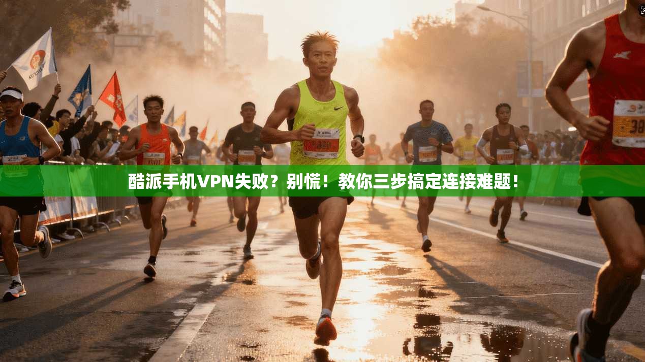 酷派手机VPN失败？别慌！教你三步搞定连接难题！