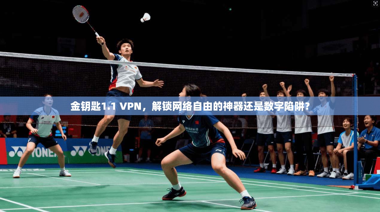 金钥匙1.1 VPN，解锁网络自由的神器还是数字陷阱？