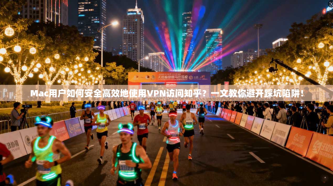 Mac用户如何安全高效地使用VPN访问知乎？一文教你避开踩坑陷阱！