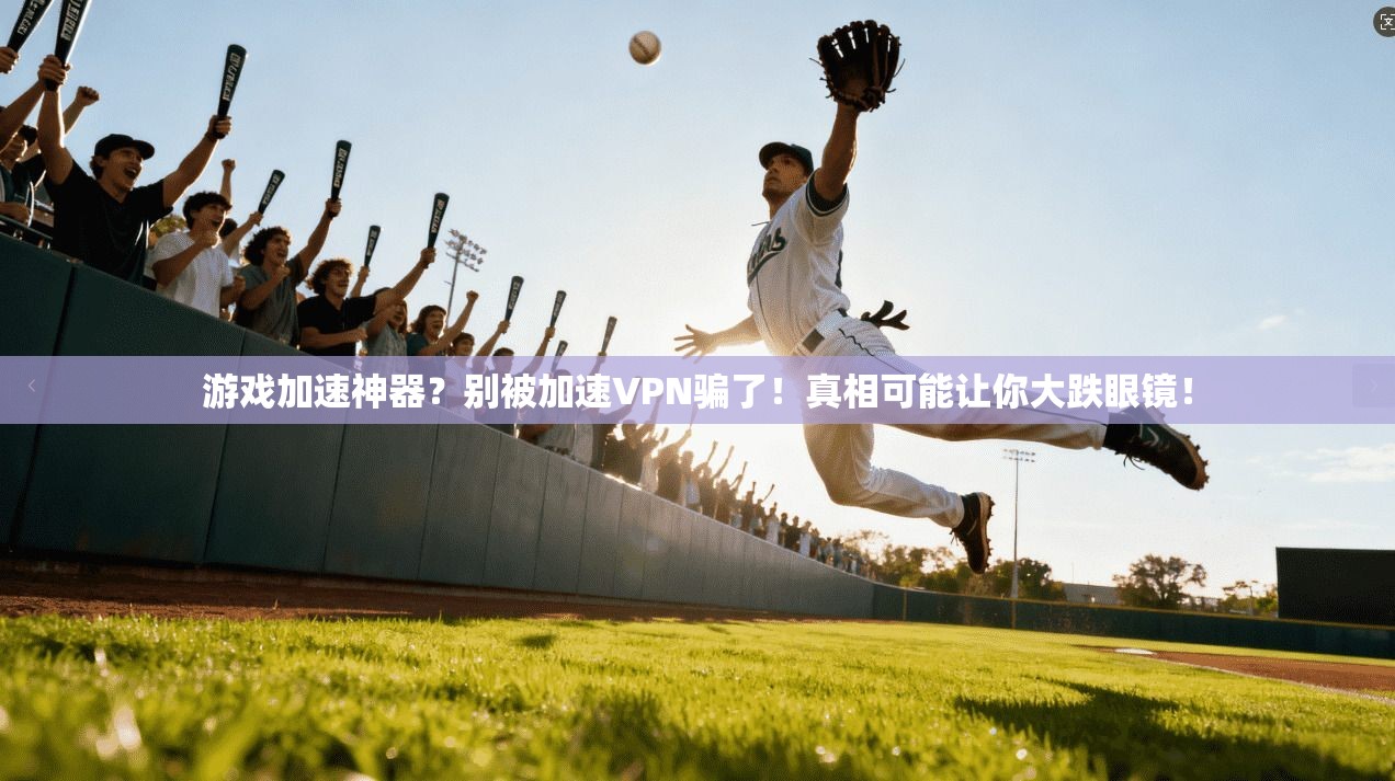 游戏加速神器？别被加速VPN骗了！真相可能让你大跌眼镜！