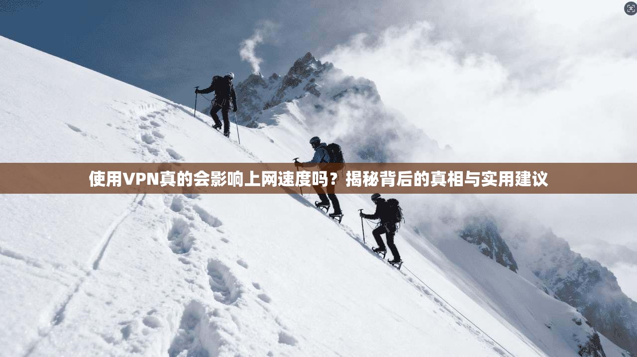 使用VPN真的会影响上网速度吗？揭秘背后的真相与实用建议