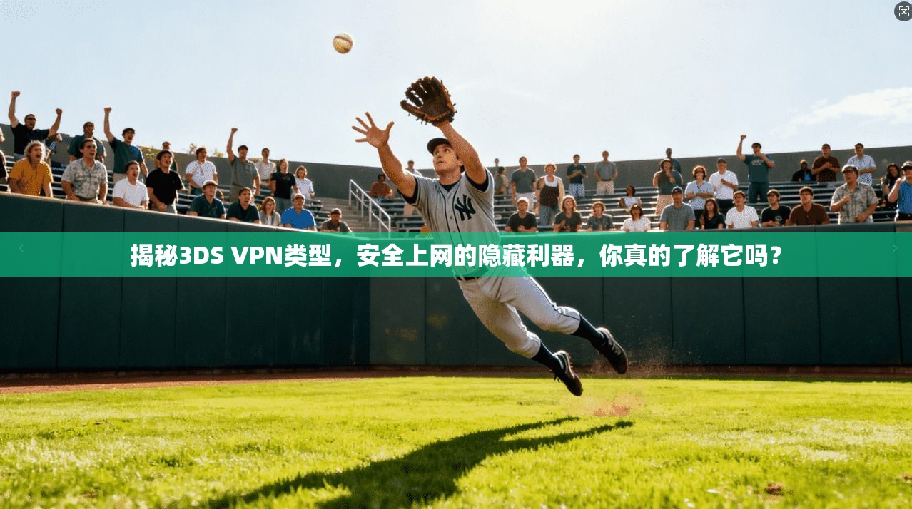 揭秘3DS VPN类型，安全上网的隐藏利器，你真的了解它吗？