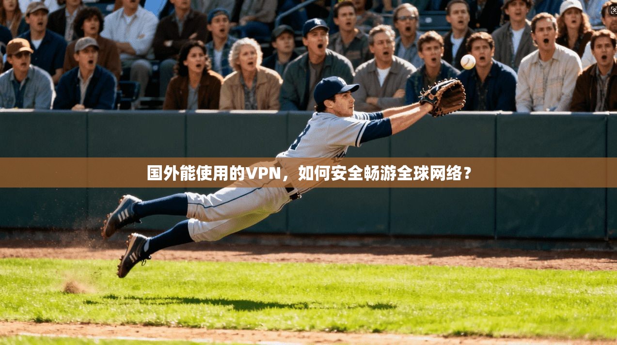 国外能使用的VPN，如何安全畅游全球网络？