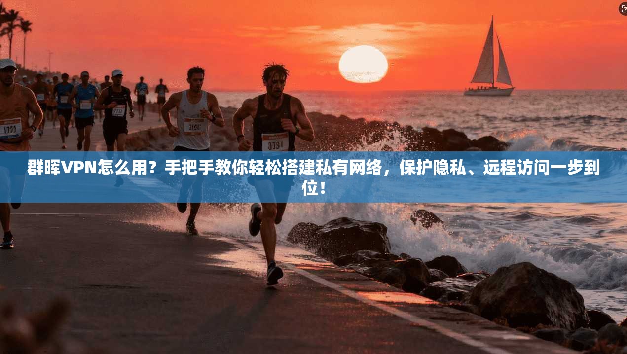 群晖VPN怎么用？手把手教你轻松搭建私有网络，保护隐私、远程访问一步到位！