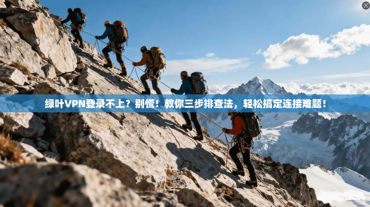 绿叶VPN登录不上？别慌！教你三步排查法，轻松搞定连接难题！