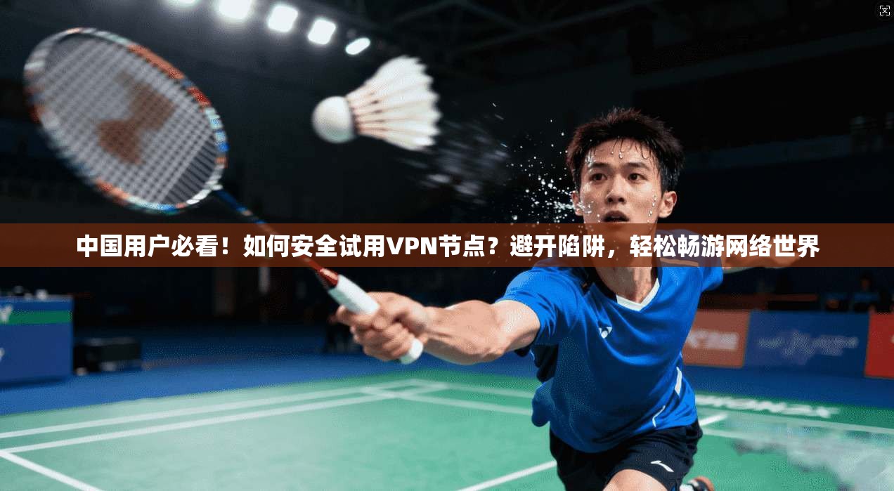 中国用户必看！如何安全试用VPN节点？避开陷阱，轻松畅游网络世界