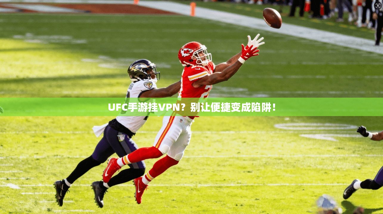 UFC手游挂VPN？别让便捷变成陷阱！