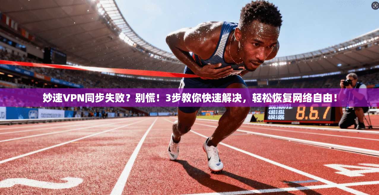 妙速VPN同步失败？别慌！3步教你快速解决，轻松恢复网络自由！