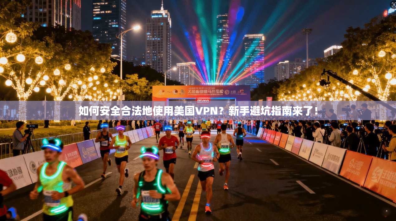 如何安全合法地使用美国VPN？新手避坑指南来了！