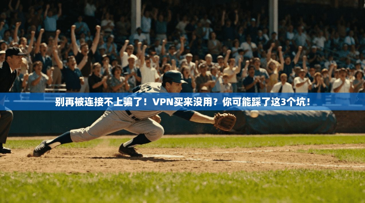 别再被连接不上骗了！VPN买来没用？你可能踩了这3个坑！