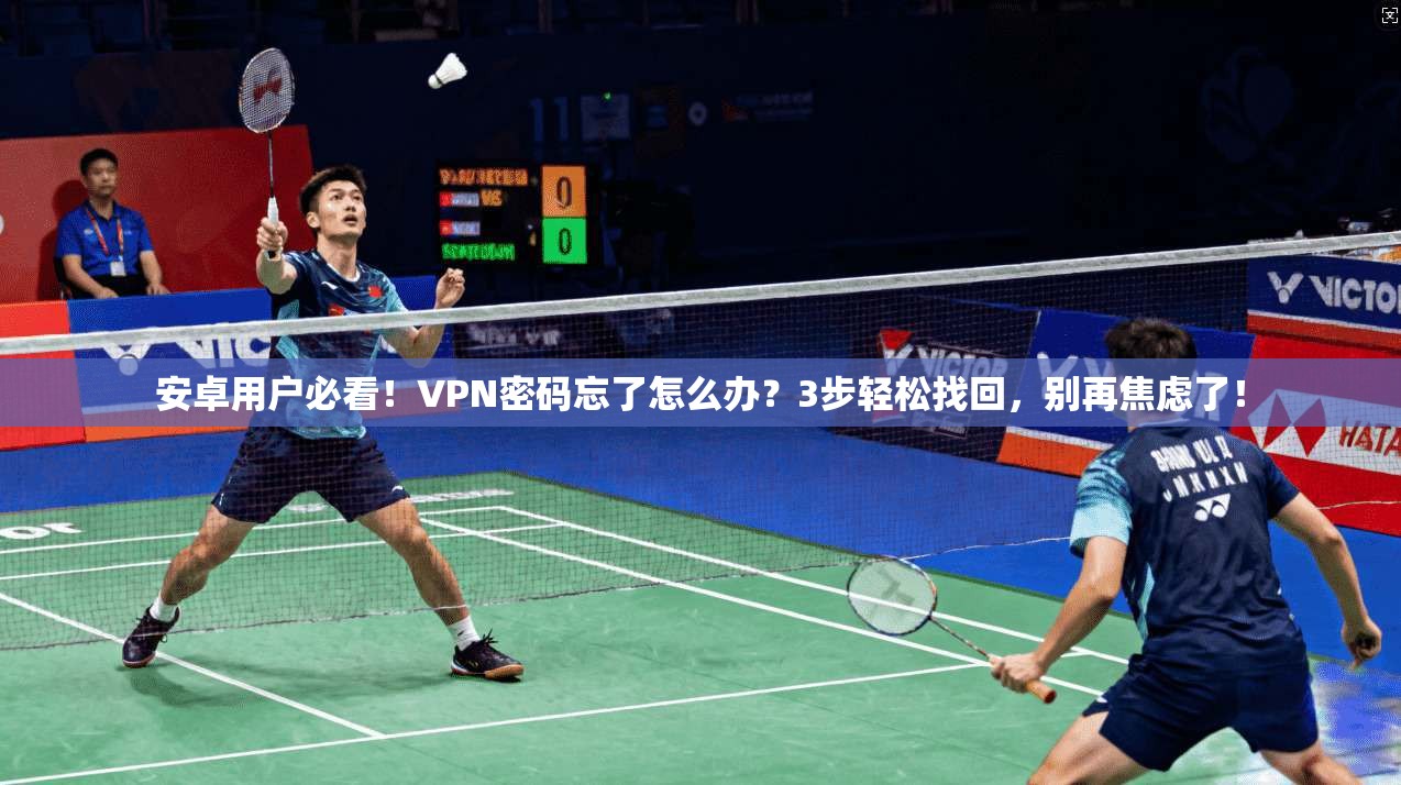 安卓用户必看！VPN密码忘了怎么办？3步轻松找回，别再焦虑了！